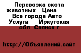 Перевозка скота животных › Цена ­ 39 - Все города Авто » Услуги   . Иркутская обл.,Саянск г.